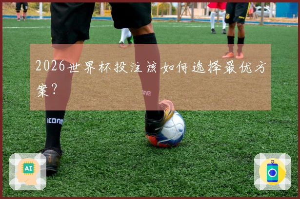 2026世界杯投注该如何选择最优方案？