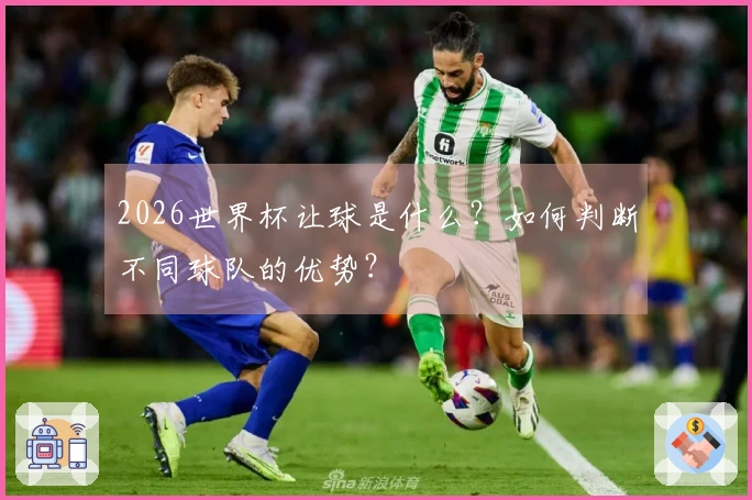 2026世界杯让球是什么？如何判断不同球队的优势？