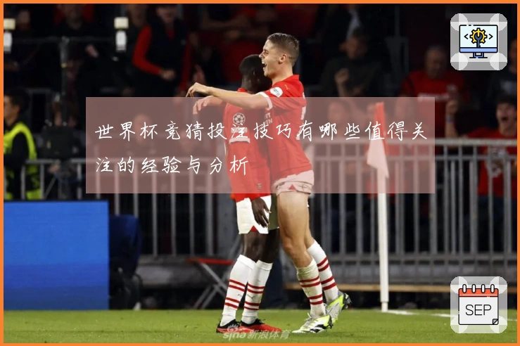 世界杯竞猜投注技巧有哪些值得关注的经验与分析