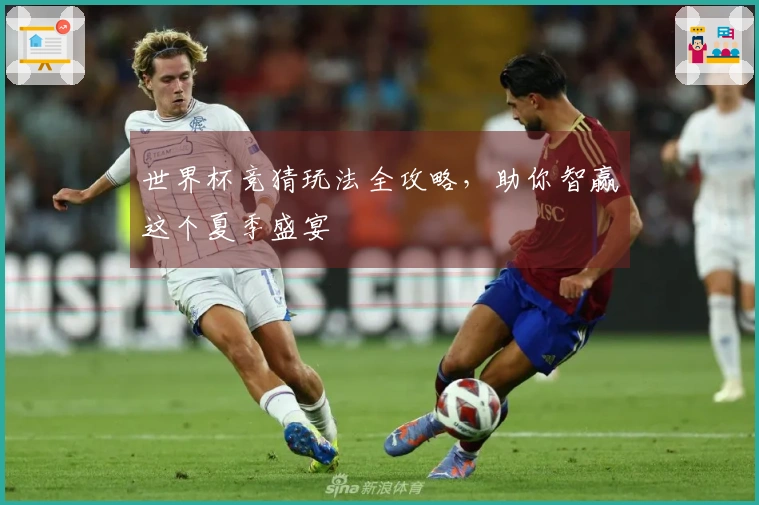世界杯竞猜玩法全攻略，助你智赢这个夏季盛宴