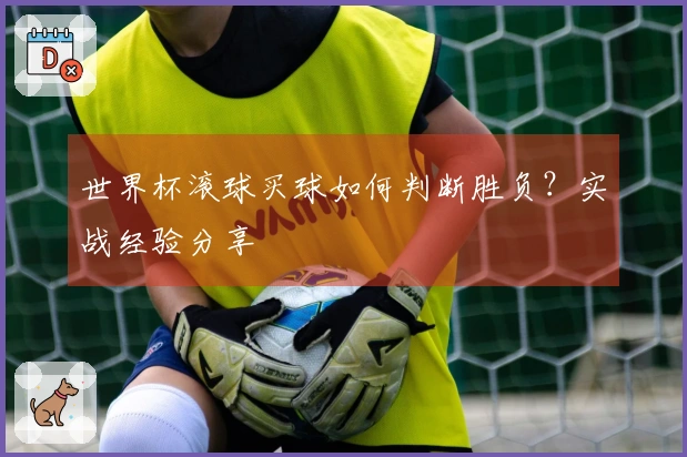 世界杯滚球买球如何判断胜负？实战经验分享
