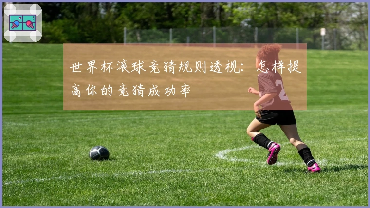 世界杯滚球竞猜规则透视：怎样提高你的竞猜成功率