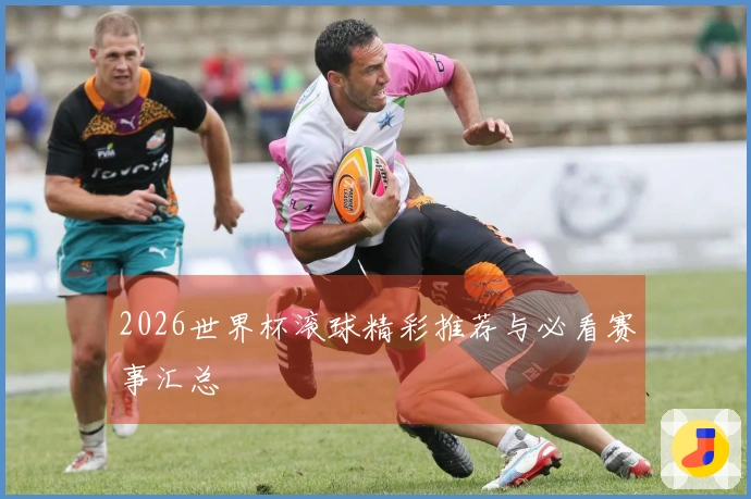 2026世界杯滚球精彩推荐与必看赛事汇总