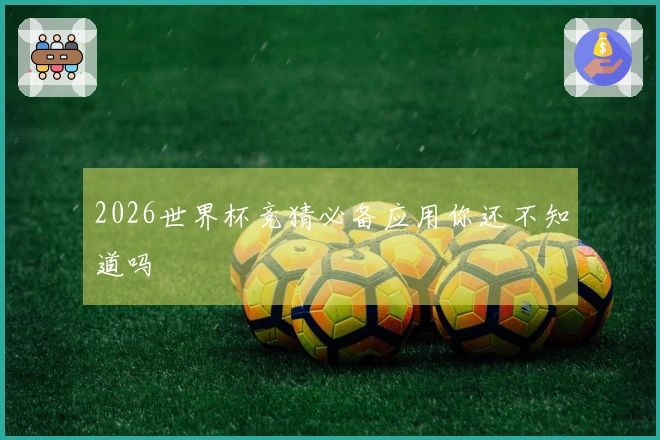 2026世界杯竞猜必备应用你还不知道吗