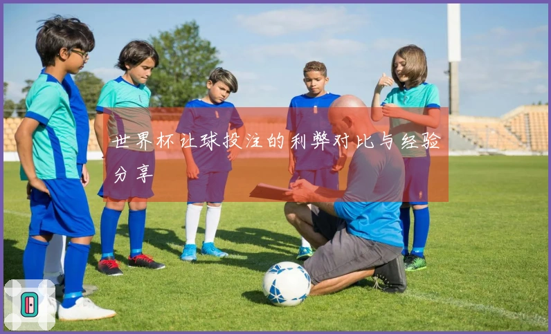 世界杯让球投注的利弊对比与经验分享