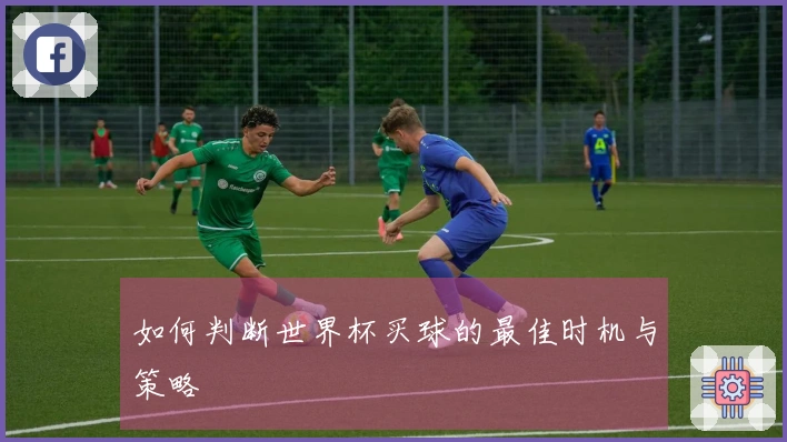 如何判断世界杯买球的最佳时机与策略