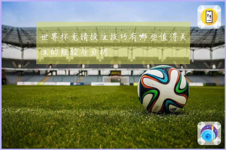 世界杯竞猜投注技巧有哪些值得关注的经验与分析