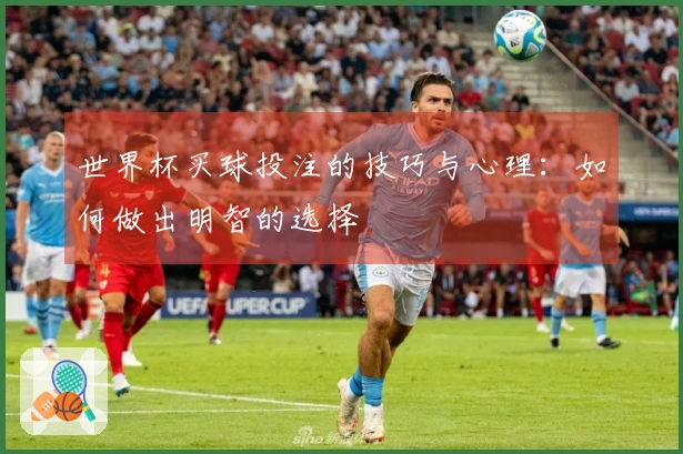 世界杯买球投注的技巧与心理：如何做出明智的选择