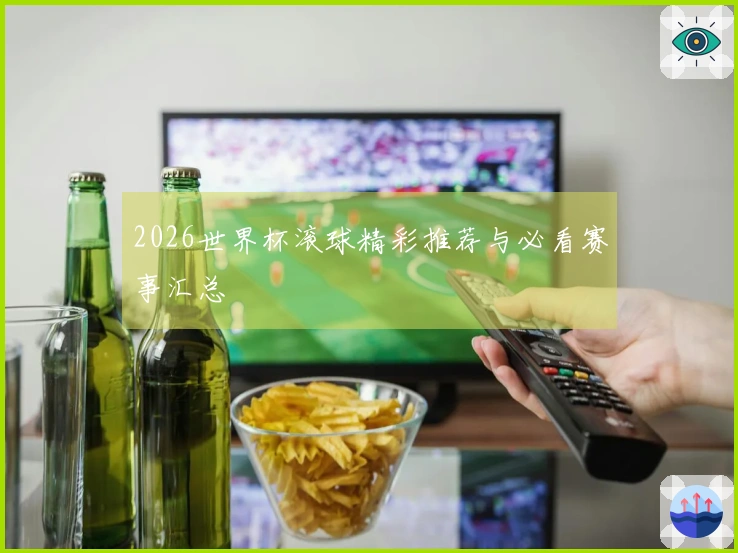 2026世界杯滚球精彩推荐与必看赛事汇总