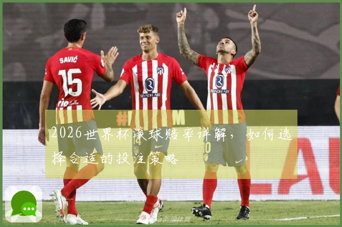 2026世界杯滚球赔率详解，如何选择合适的投注策略