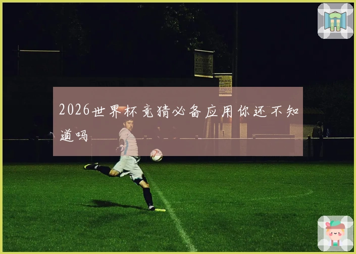 2026世界杯竞猜必备应用你还不知道吗